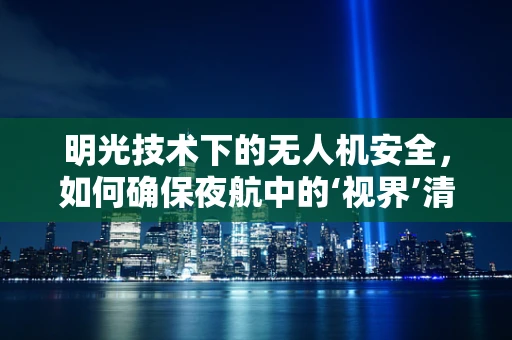 明光技术下的无人机安全，如何确保夜航中的‘视界’清晰？