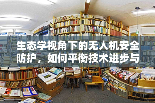 生态学视角下的无人机安全防护，如何平衡技术进步与自然和谐？