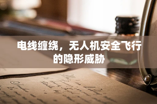 电线缠绕，无人机安全飞行的隐形威胁