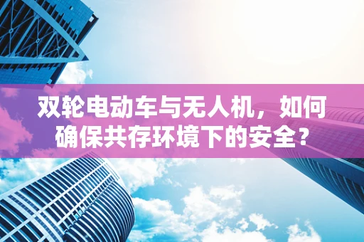 双轮电动车与无人机，如何确保共存环境下的安全？