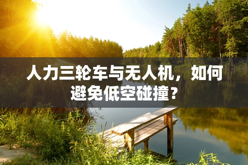人力三轮车与无人机，如何避免低空碰撞？