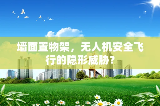 墙面置物架，无人机安全飞行的隐形威胁？