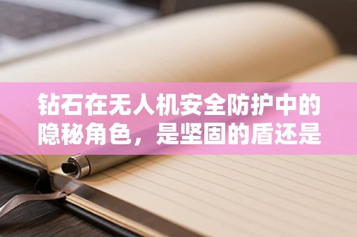 钻石在无人机安全防护中的隐秘角色，是坚固的盾还是误导的陷阱？