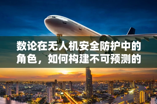 数论在无人机安全防护中的角色，如何构建不可预测的通信路径？