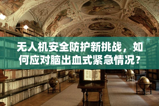 无人机安全防护新挑战，如何应对脑出血式紧急情况？