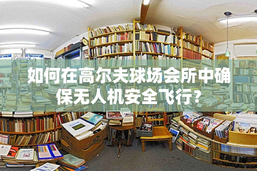 如何在高尔夫球场会所中确保无人机安全飞行？
