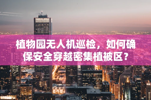 植物园无人机巡检，如何确保安全穿越密集植被区？