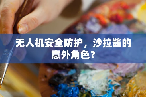 无人机安全防护，沙拉酱的意外角色？