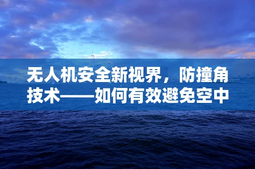 无人机安全新视界，防撞角技术——如何有效避免空中碰撞？