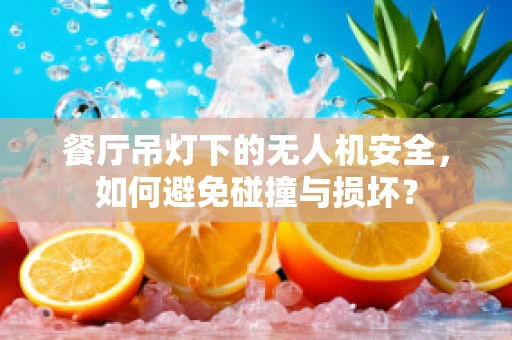 餐厅吊灯下的无人机安全，如何避免碰撞与损坏？