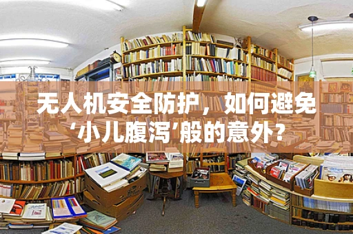无人机安全防护，如何避免‘小儿腹泻’般的意外？