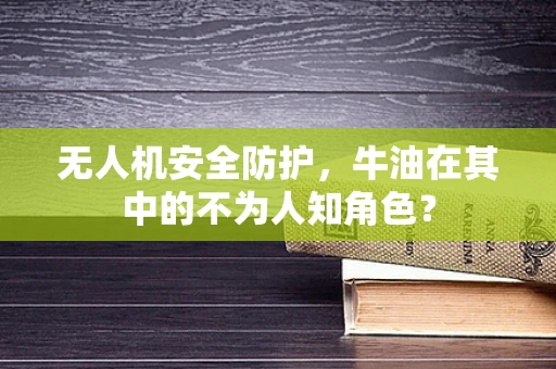 无人机安全防护，牛油在其中的不为人知角色？