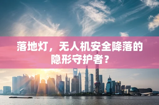 落地灯，无人机安全降落的隐形守护者？