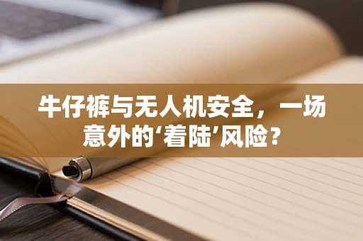 牛仔裤与无人机安全，一场意外的‘着陆’风险？