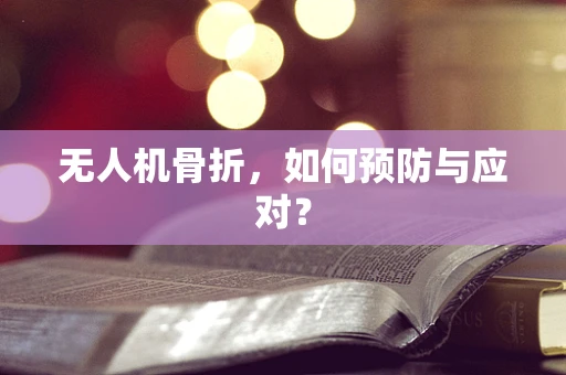 无人机骨折，如何预防与应对？