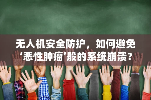 无人机安全防护，如何避免‘恶性肿瘤’般的系统崩溃？