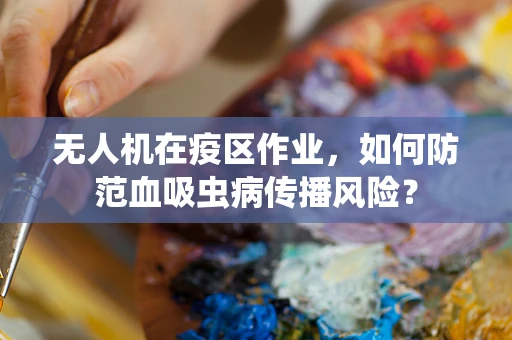 无人机在疫区作业，如何防范血吸虫病传播风险？