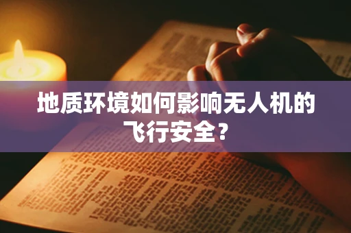 地质环境如何影响无人机的飞行安全？