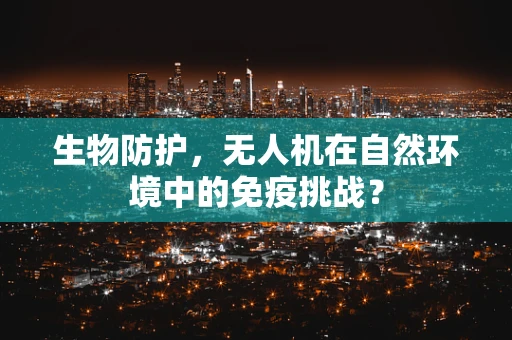 生物防护，无人机在自然环境中的免疫挑战？