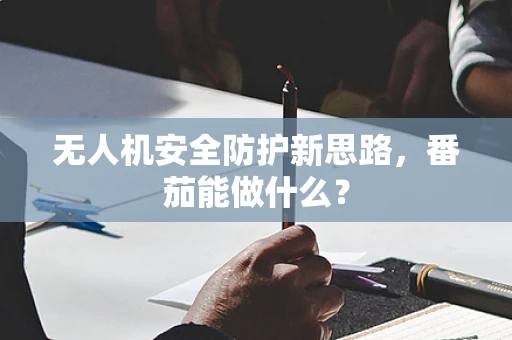 无人机安全防护新思路，番茄能做什么？