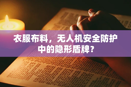 衣服布料，无人机安全防护中的隐形盾牌？