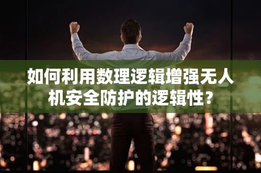 如何利用数理逻辑增强无人机安全防护的逻辑性？