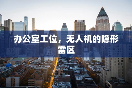 办公室工位，无人机的隐形雷区