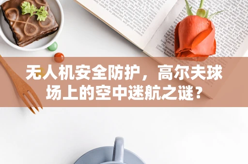 无人机安全防护，高尔夫球场上的空中迷航之谜？