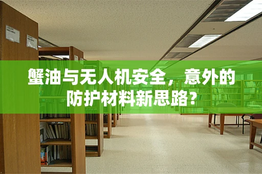 蟹油与无人机安全，意外的防护材料新思路？