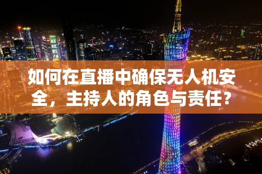 如何在直播中确保无人机安全，主持人的角色与责任？