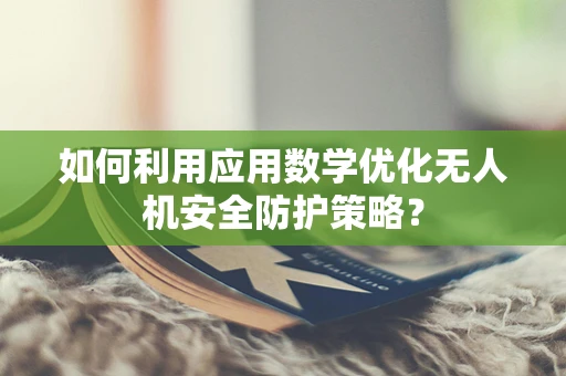 如何利用应用数学优化无人机安全防护策略？