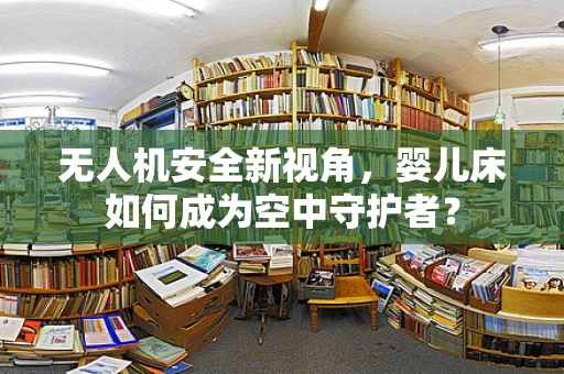 无人机安全新视角，婴儿床如何成为空中守护者？