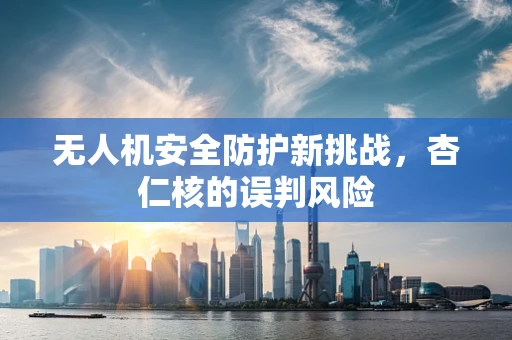 无人机安全防护新挑战，杏仁核的误判风险