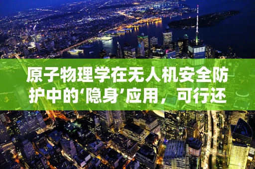 原子物理学在无人机安全防护中的‘隐身’应用，可行还是幻想？
