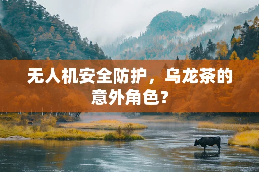 无人机安全防护，乌龙茶的意外角色？