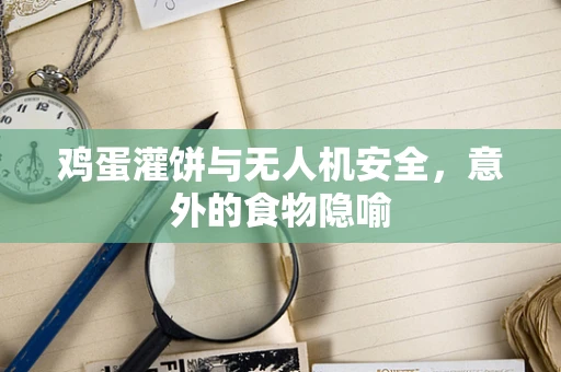 鸡蛋灌饼与无人机安全，意外的食物隐喻