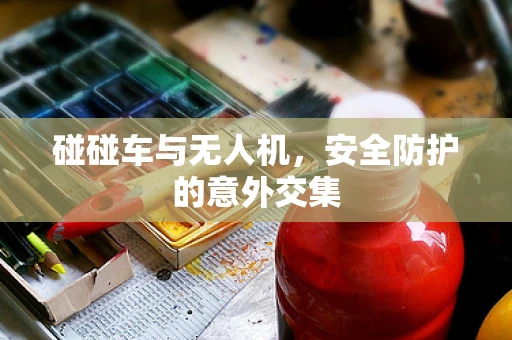 碰碰车与无人机，安全防护的意外交集