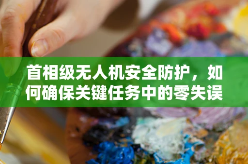 首相级无人机安全防护，如何确保关键任务中的零失误？