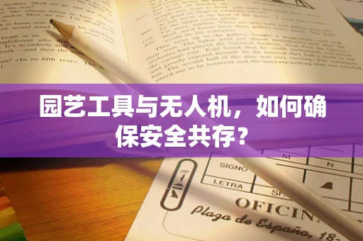 园艺工具与无人机，如何确保安全共存？