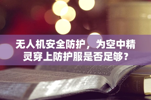 无人机安全防护，为空中精灵穿上防护服是否足够？