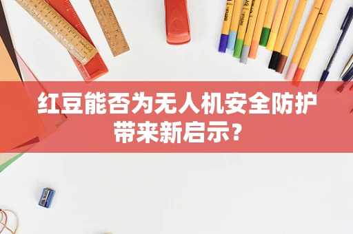 红豆能否为无人机安全防护带来新启示？