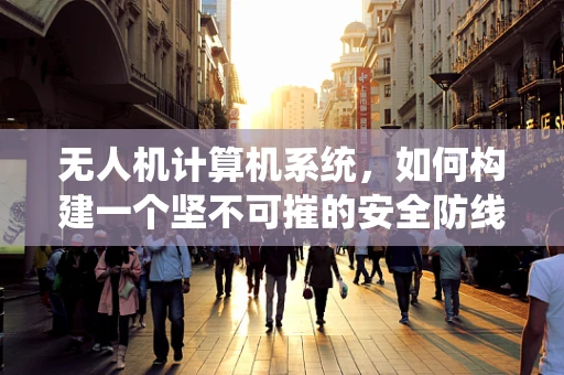 无人机计算机系统，如何构建一个坚不可摧的安全防线？