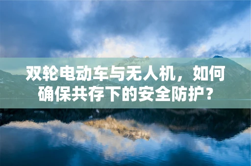 双轮电动车与无人机，如何确保共存下的安全防护？