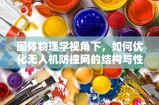 固体物理学视角下，如何优化无人机防撞网的结构与性能？