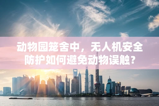 动物园笼舍中，无人机安全防护如何避免动物误触？