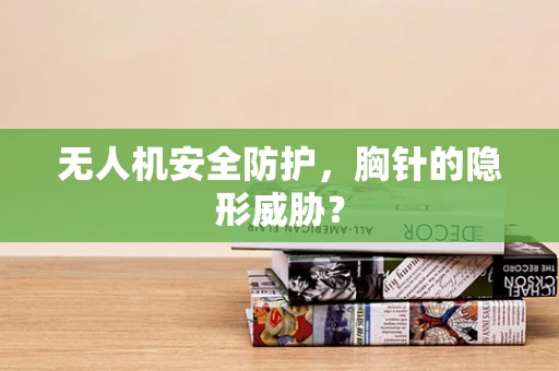 无人机安全防护，胸针的隐形威胁？