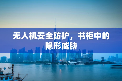 无人机安全防护，书柜中的隐形威胁