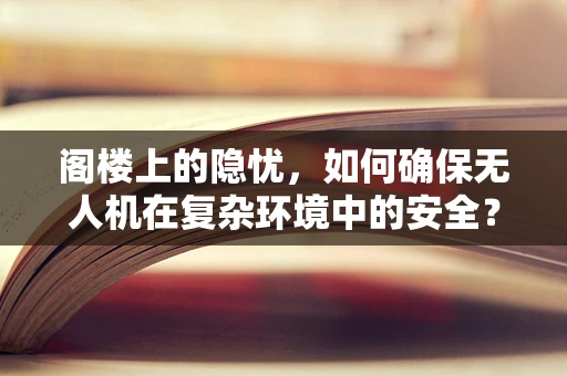 阁楼上的隐忧，如何确保无人机在复杂环境中的安全？