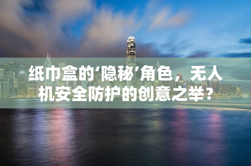 纸巾盒的‘隐秘’角色，无人机安全防护的创意之举？