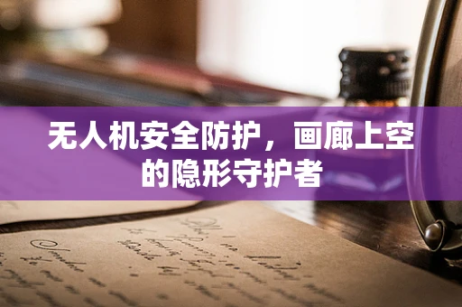 无人机安全防护，画廊上空的隐形守护者